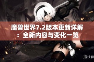 魔兽世界7.2版本更新详解：全新内容与变化一览