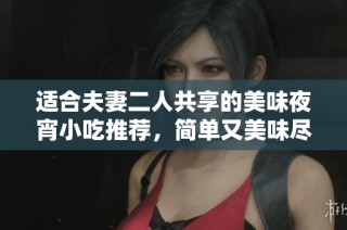 适合夫妻二人共享的美味夜宵小吃推荐，简单又美味尽在其中