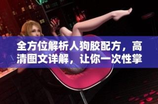 全方位解析人狗胶配方，高清图文详解，让你一次性掌握制作技巧