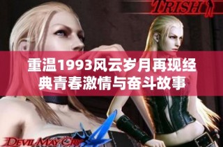 重温1993风云岁月再现经典青春激情与奋斗故事