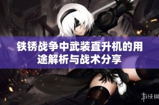 铁锈战争中武装直升机的用途解析与战术分享