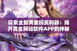 探索全新黄金投资利器：揭开黄金网站软件APP的神秘面纱
