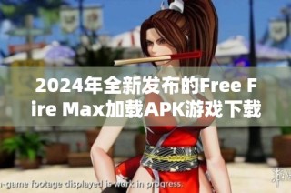 2024年全新发布的Free Fire Max加载APK游戏下载与安装指南