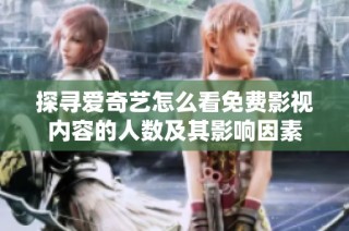 探寻爱奇艺怎么看免费影视内容的人数及其影响因素