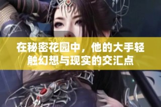 在秘密花园中，他的大手轻触幻想与现实的交汇点
