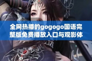 全网热播的gogogo国语完整版免费播放入口与观影体验分享