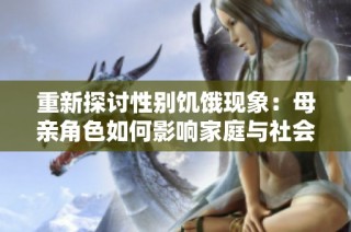 重新探讨性别饥饿现象：母亲角色如何影响家庭与社会结构