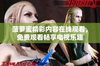 菠萝蜜精彩内容在线观看，免费观看畅享电视乐趣