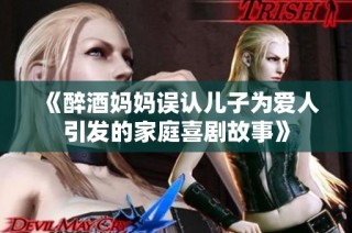 《醉酒妈妈误认儿子为爱人引发的家庭喜剧故事》