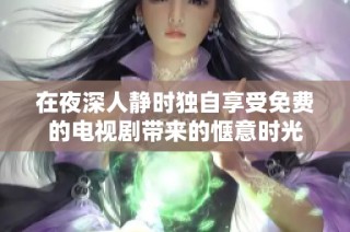 在夜深人静时独自享受免费的电视剧带来的惬意时光