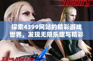 探索4399网站的精彩游戏世界，发现无限乐趣与精彩体验