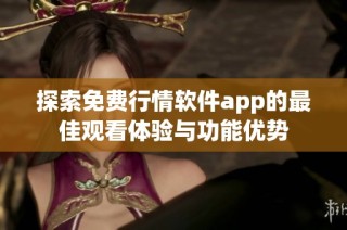 探索免费行情软件app的最佳观看体验与功能优势