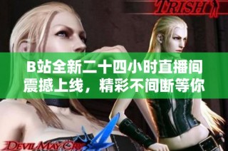 B站全新二十四小时直播间震撼上线，精彩不间断等你来体验