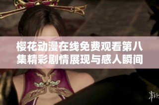 樱花动漫在线免费观看第八集精彩剧情展现与感人瞬间解析