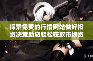 探索免费的行情网站做好投资决策助您轻松获取市场资讯