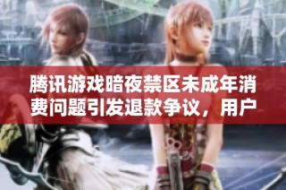 腾讯游戏暗夜禁区未成年消费问题引发退款争议，用户投诉纷纷
