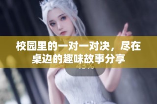 校园里的一对一对决，尽在桌边的趣味故事分享