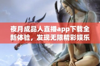 夜月成品人直播app下载全新体验，发现无限精彩娱乐内容