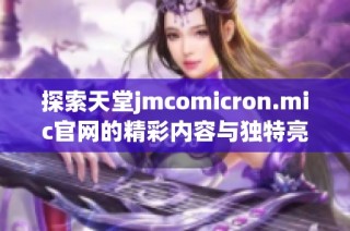 探索天堂jmcomicron.mic官网的精彩内容与独特亮点，了解最新动态解析