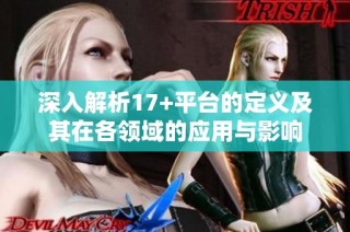 深入解析17+平台的定义及其在各领域的应用与影响