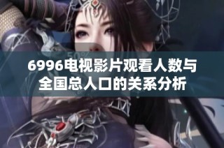 6996电视影片观看人数与全国总人口的关系分析