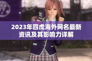2023年四虎海外网名最新资讯及其影响力详解
