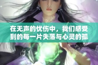 在无声的忧伤中，我们感受到的每一片失落与心灵的孤独交织着