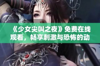 《少女尖叫之夜》免费在线观看，畅享刺激与恐怖的动漫盛宴