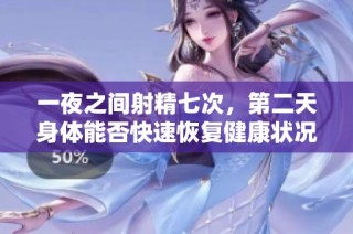一夜之间射精七次，第二天身体能否快速恢复健康状况