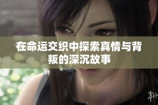 在命运交织中探索真情与背叛的深沉故事
