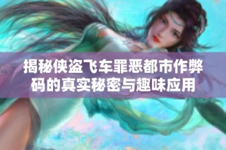揭秘侠盗飞车罪恶都市作弊码的真实秘密与趣味应用
