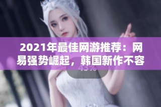 2021年最佳网游推荐：网易强势崛起，韩国新作不容错过
