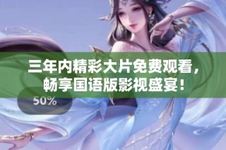三年内精彩大片免费观看，畅享国语版影视盛宴！