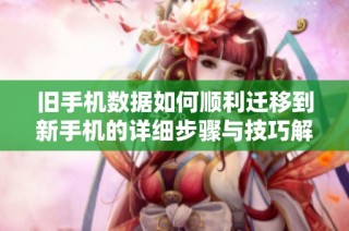 旧手机数据如何顺利迁移到新手机的详细步骤与技巧解析