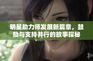 明星助力师发展新篇章，鼓励与支持并行的故事探秘