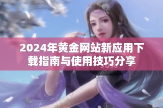 2024年黄金网站新应用下载指南与使用技巧分享