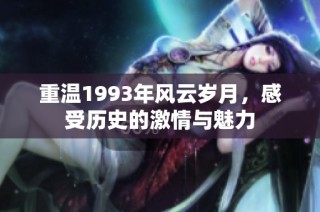 重温1993年风云岁月，感受历史的激情与魅力