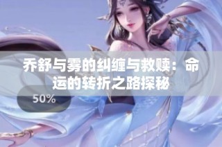 乔舒与雾的纠缠与救赎：命运的转折之路探秘