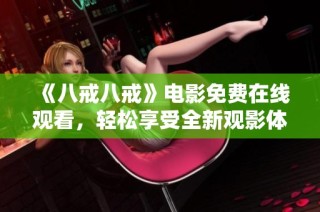 《八戒八戒》电影免费在线观看，轻松享受全新观影体验！