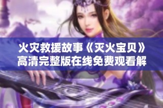 火灾救援故事《灭火宝贝》高清完整版在线免费观看解析