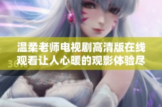 温柔老师电视剧高清版在线观看让人心暖的观影体验尽在其中