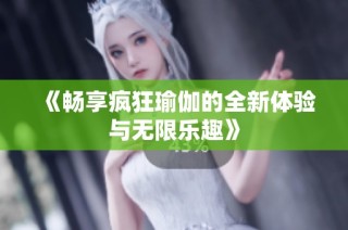 《畅享疯狂瑜伽的全新体验与无限乐趣》