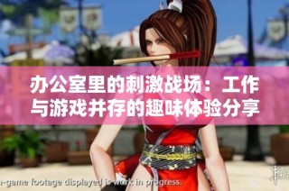 办公室里的刺激战场：工作与游戏并存的趣味体验分享