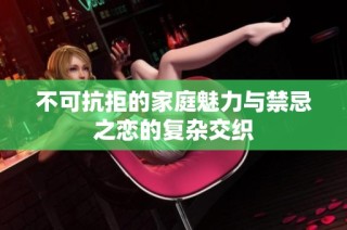 不可抗拒的家庭魅力与禁忌之恋的复杂交织