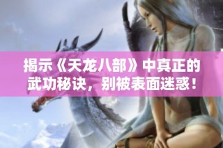 揭示《天龙八部》中真正的武功秘诀，别被表面迷惑！