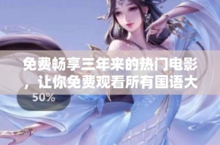 免费畅享三年来的热门电影，让你免费观看所有国语大片