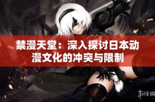 禁漫天堂：深入探讨日本动漫文化的冲突与限制