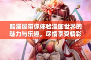 酷漫屋带你体验漫画世界的魅力与乐趣，尽情享受精彩故事