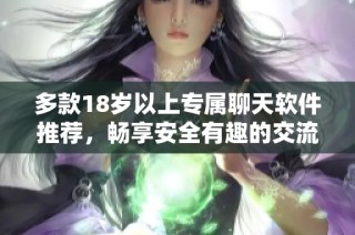 多款18岁以上专属聊天软件推荐，畅享安全有趣的交流体验