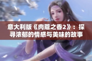 意大利版《肉蔻之香2》：探寻浓郁的情感与美味的故事
